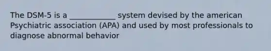 The DSM-5 is a ____________ system devised by the american Psychiatric association (APA) and used by most professionals to diagnose abnormal behavior