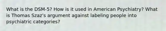 What is the DSM-5? How is it used in American Psychiatry? What is Thomas Szaz's argument against labeling people into psychiatric categories?