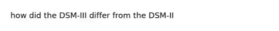 how did the DSM-III differ from the DSM-II