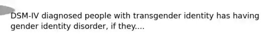 DSM-IV diagnosed people with trans<a href='https://www.questionai.com/knowledge/kyhXSBYVgx-gender-identity' class='anchor-knowledge'>gender identity</a> has having gender identity disorder, if they....