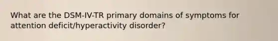 What are the DSM-IV-TR primary domains of symptoms for attention deficit/hyperactivity disorder?