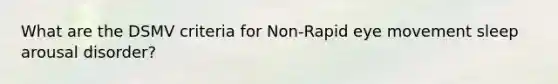 What are the DSMV criteria for Non-Rapid eye movement sleep arousal disorder?