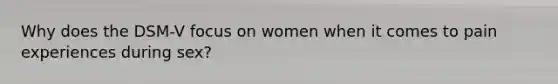 Why does the DSM-V focus on women when it comes to pain experiences during sex?