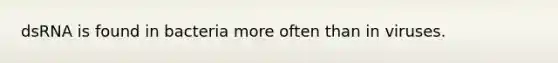 dsRNA is found in bacteria more often than in viruses.