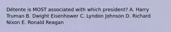 Détente is MOST associated with which president? A. Harry Truman B. Dwight Eisenhower C. Lyndon Johnson D. <a href='https://www.questionai.com/knowledge/k7B1M7nk4I-richard-nixon' class='anchor-knowledge'>richard nixon</a> E. Ronald Reagan