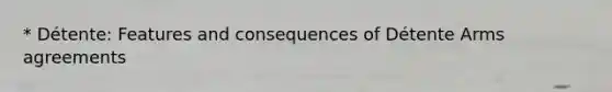 * Détente: Features and consequences of Détente Arms agreements