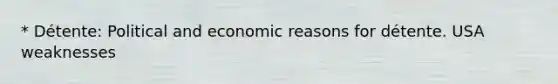 * Détente: Political and economic reasons for détente. USA weaknesses