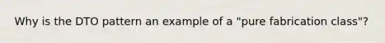 Why is the DTO pattern an example of a "pure fabrication class"?