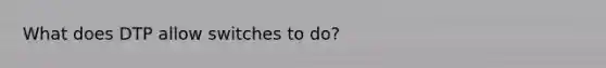 What does DTP allow switches to do?