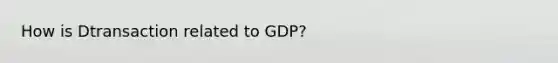 How is Dtransaction related to GDP?