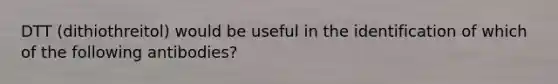 DTT (dithiothreitol) would be useful in the identification of which of the following antibodies?