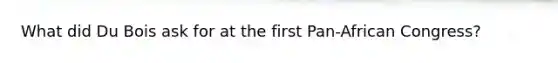 What did Du Bois ask for at the first Pan-African Congress?