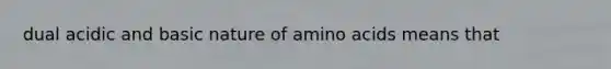 dual acidic and basic nature of amino acids means that