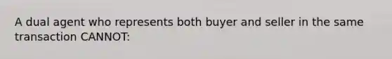 A dual agent who represents both buyer and seller in the same transaction CANNOT: