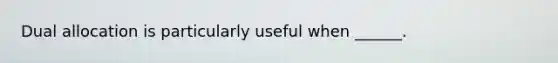 Dual allocation is particularly useful when ______.