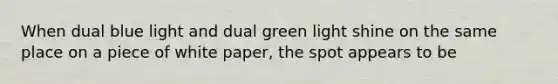 When dual blue light and dual green light shine on the same place on a piece of white paper, the spot appears to be