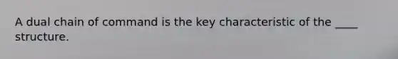 A dual <a href='https://www.questionai.com/knowledge/kmcN3CD8V1-chain-of-command' class='anchor-knowledge'>chain of command</a> is the key characteristic of the ____ structure.