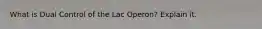 What is Dual Control of the Lac Operon? Explain it.