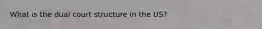 What is the dual court structure in the US?