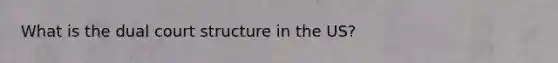 What is the dual court structure in the US?