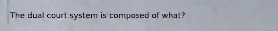 The dual court system is composed of what?