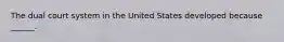 The dual court system in the United States developed because ______.