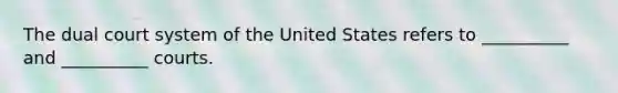 The dual court system of the United States refers to __________ and __________ courts.