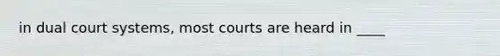 in dual court systems, most courts are heard in ____