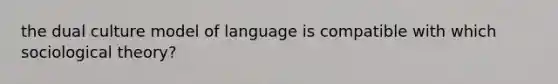 the dual culture model of language is compatible with which sociological theory?