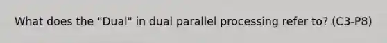 What does the "Dual" in dual parallel processing refer to? (C3-P8)