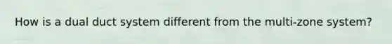 How is a dual duct system different from the multi-zone system?