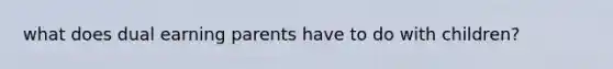what does dual earning parents have to do with children?
