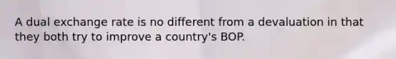 A dual exchange rate is no different from a devaluation in that they both try to improve a country's BOP.