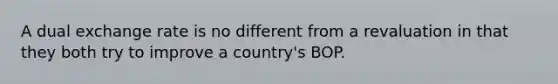 A dual exchange rate is no different from a revaluation in that they both try to improve a country's BOP.