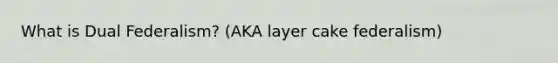 What is Dual Federalism? (AKA layer cake federalism)