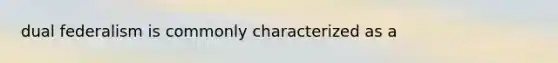 dual federalism is commonly characterized as a