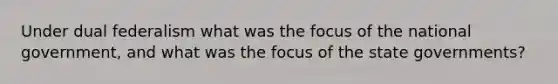 Under dual federalism what was the focus of the national government, and what was the focus of the state governments?