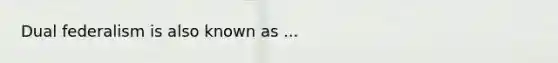 Dual federalism is also known as ...