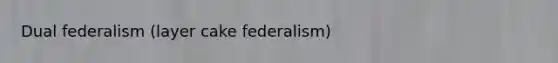 Dual federalism (layer cake federalism)