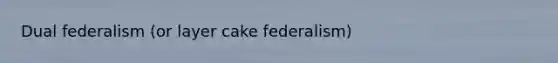 Dual federalism (or layer cake federalism)