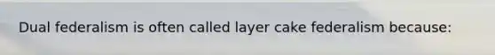 Dual federalism is often called layer cake federalism because: