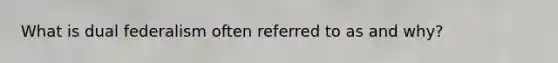 What is dual federalism often referred to as and why?