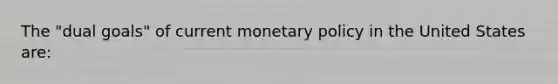 The "dual goals" of current monetary policy in the United States are: