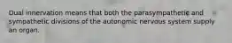 Dual innervation means that both the parasympathetic and sympathetic divisions of the autonomic nervous system supply an organ.