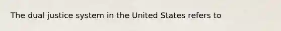 The dual justice system in the United States refers to