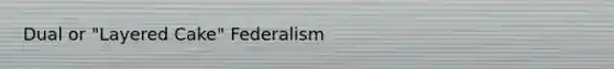 Dual or "Layered Cake" Federalism