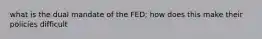 what is the dual mandate of the FED; how does this make their policies difficult