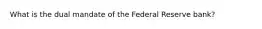 What is the dual mandate of the Federal Reserve bank?