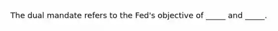 The dual mandate refers to the Fed's objective of _____ and _____.