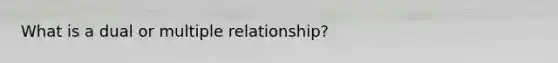 What is a dual or multiple relationship?